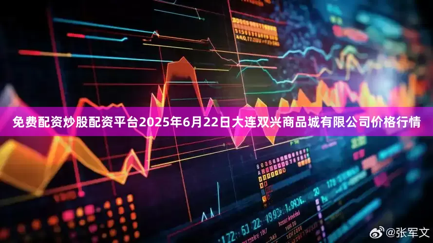 免费配资炒股配资平台2025年6月22日大连双兴商品城有限公司价格行情