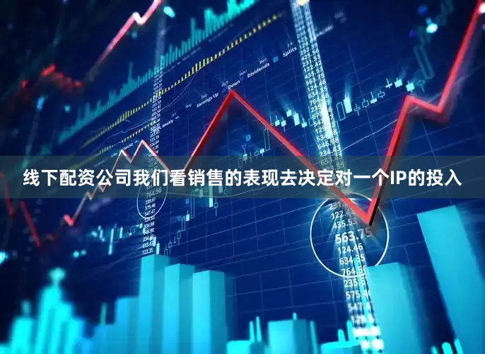 线下配资公司我们看销售的表现去决定对一个IP的投入