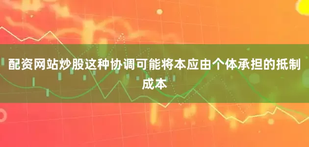 配资网站炒股这种协调可能将本应由个体承担的抵制成本