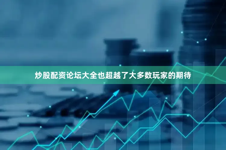 炒股配资论坛大全也超越了大多数玩家的期待