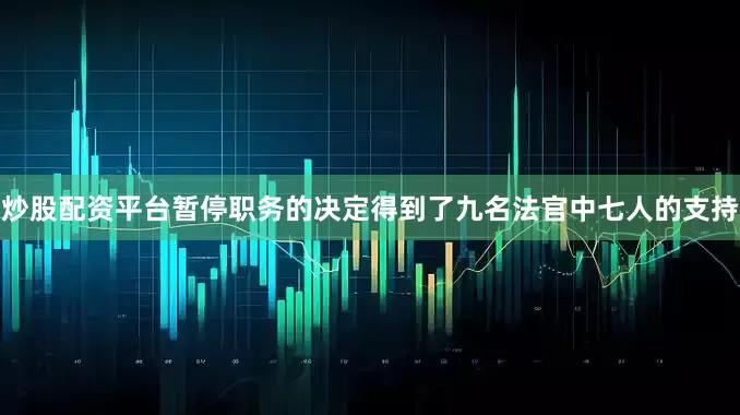炒股配资平台暂停职务的决定得到了九名法官中七人的支持
