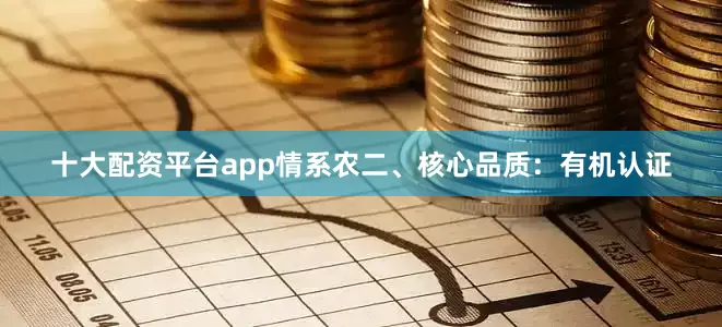 十大配资平台app情系农二、核心品质：有机认证