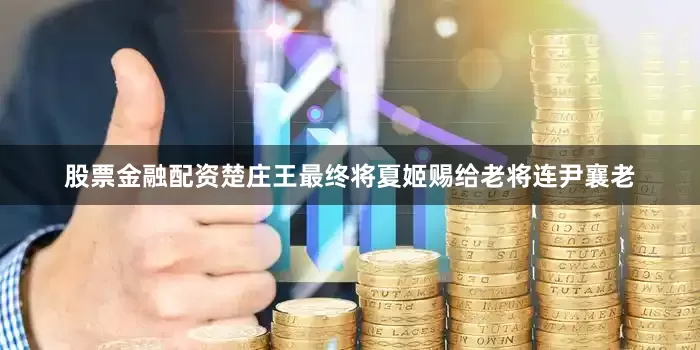 股票金融配资楚庄王最终将夏姬赐给老将连尹襄老