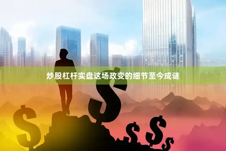 炒股杠杆实盘这场政变的细节至今成谜