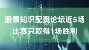 股票知识配资论坛近5场比赛只取得1场胜利