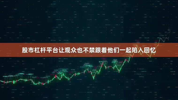 股市杠杆平台让观众也不禁跟着他们一起陷入回忆