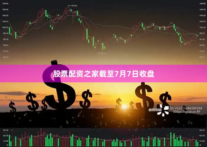 股票配资之家　　截至7月7日收盘
