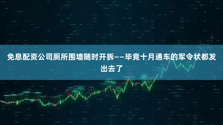 免息配资公司厕所围墙随时开拆——毕竟十月通车的军令状都发出去了