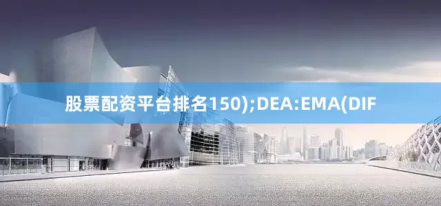 股票配资平台排名150);DEA:EMA(DIF