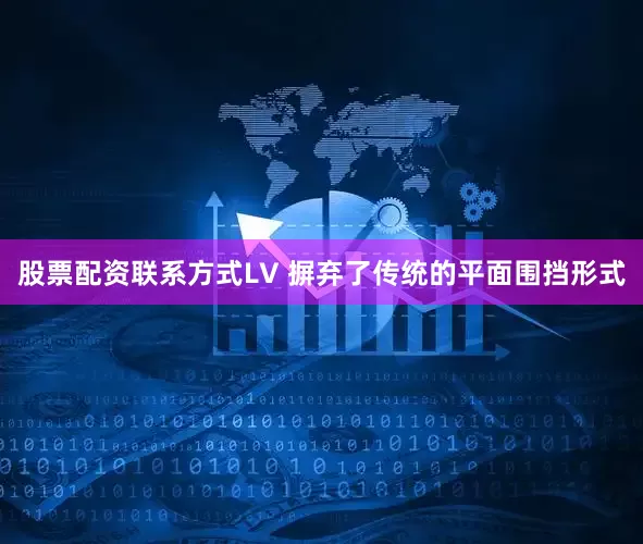 股票配资联系方式LV 摒弃了传统的平面围挡形式