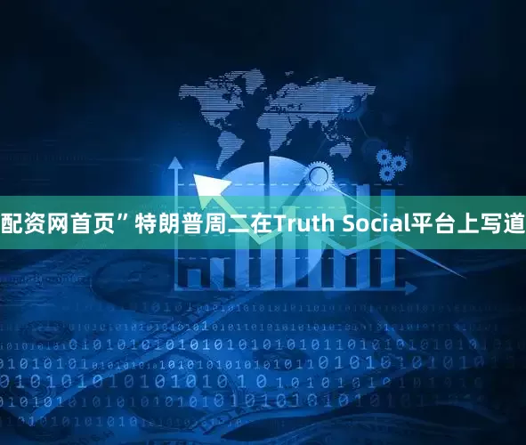 配资网首页”特朗普周二在Truth Social平台上写道