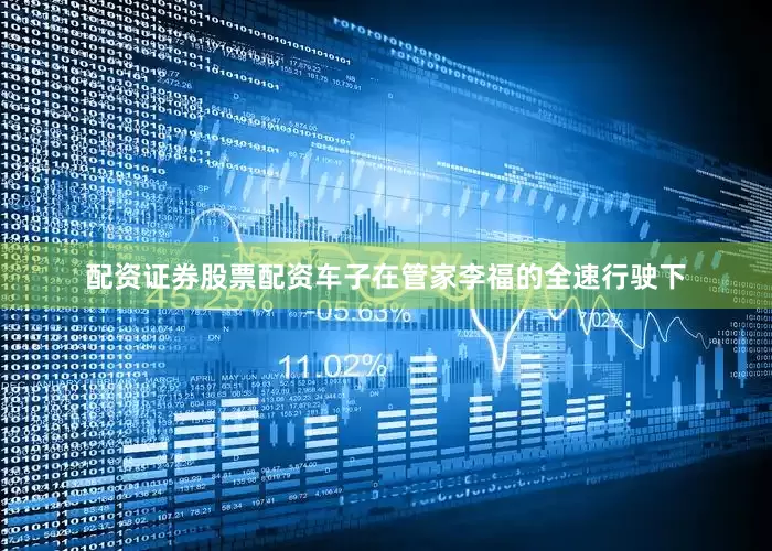 配资证券股票配资车子在管家李福的全速行驶下