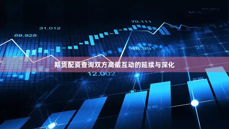期货配资查询双方高层互动的延续与深化