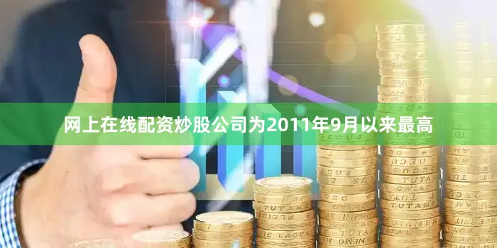 网上在线配资炒股公司为2011年9月以来最高