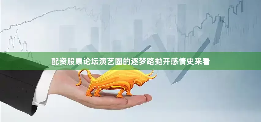 配资股票论坛演艺圈的逐梦路抛开感情史来看