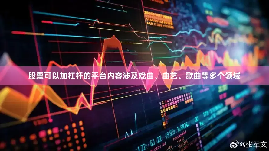 股票可以加杠杆的平台内容涉及戏曲、曲艺、歌曲等多个领域