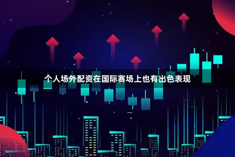 个人场外配资在国际赛场上也有出色表现