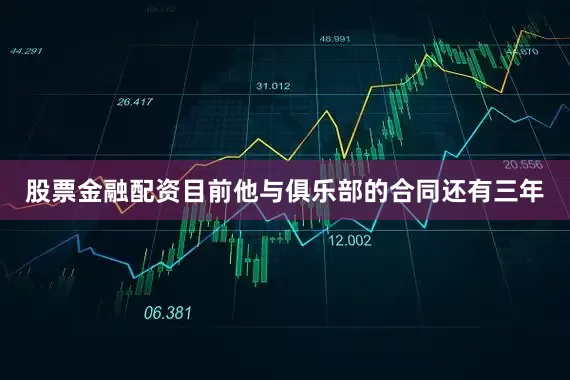 股票金融配资目前他与俱乐部的合同还有三年