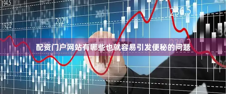 配资门户网站有哪些也就容易引发便秘的问题