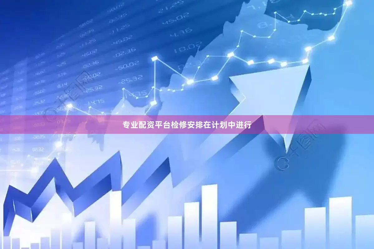 专业配资平台检修安排在计划中进行