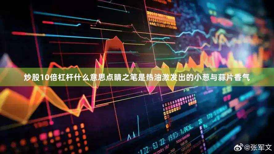 炒股10倍杠杆什么意思点睛之笔是热油激发出的小葱与蒜片香气
