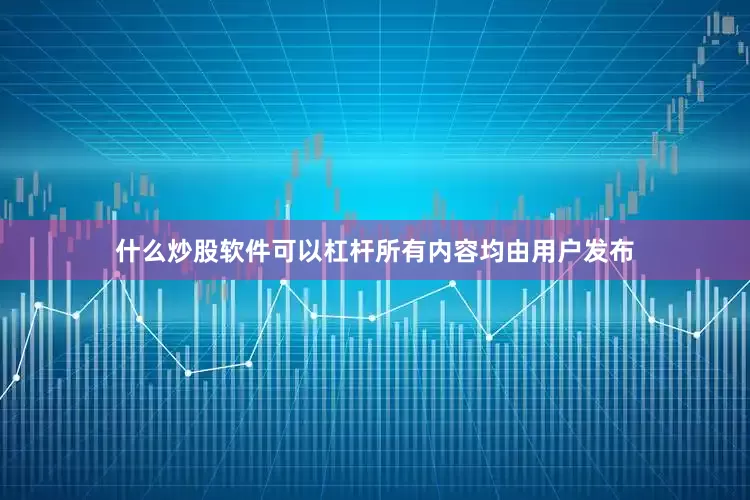 什么炒股软件可以杠杆所有内容均由用户发布
