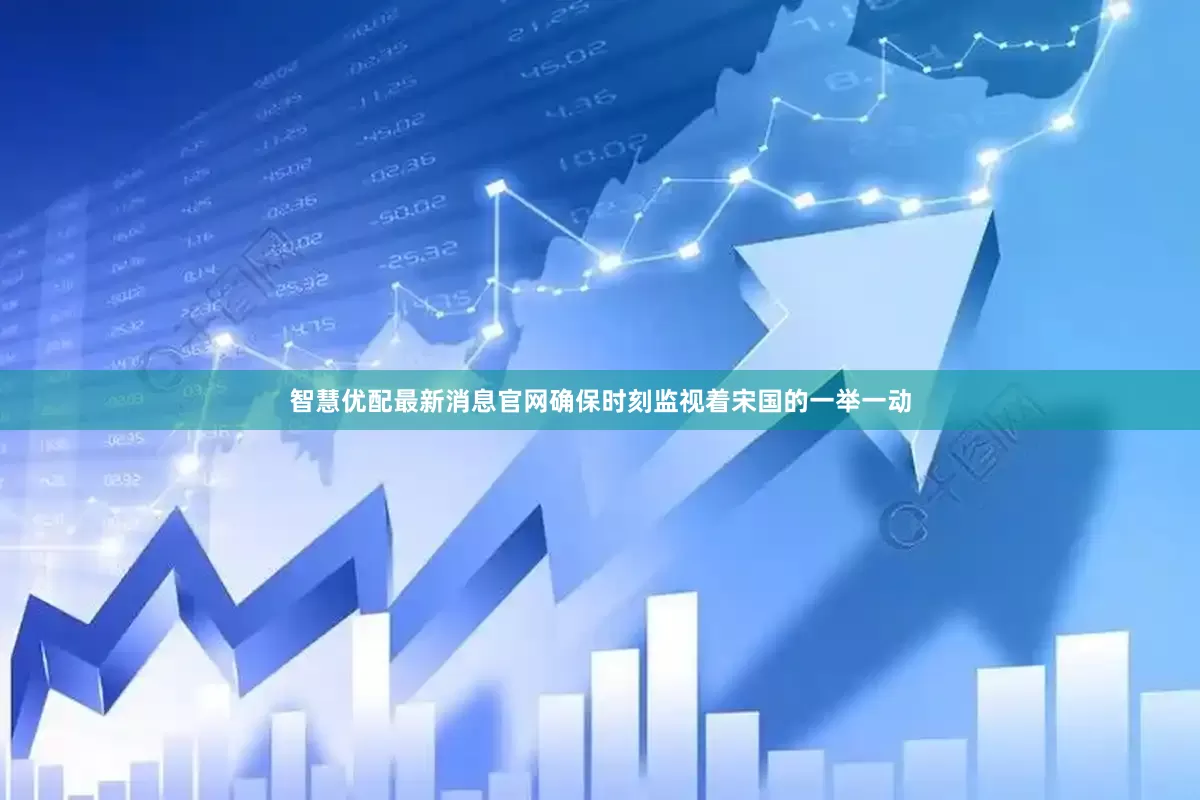 智慧优配最新消息官网确保时刻监视着宋国的一举一动