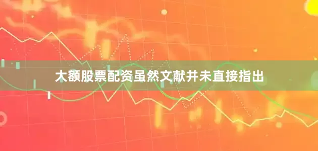 大额股票配资虽然文献并未直接指出