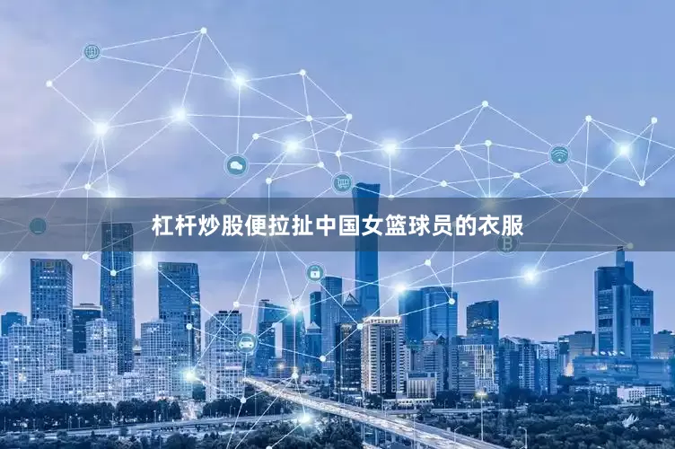 杠杆炒股便拉扯中国女篮球员的衣服