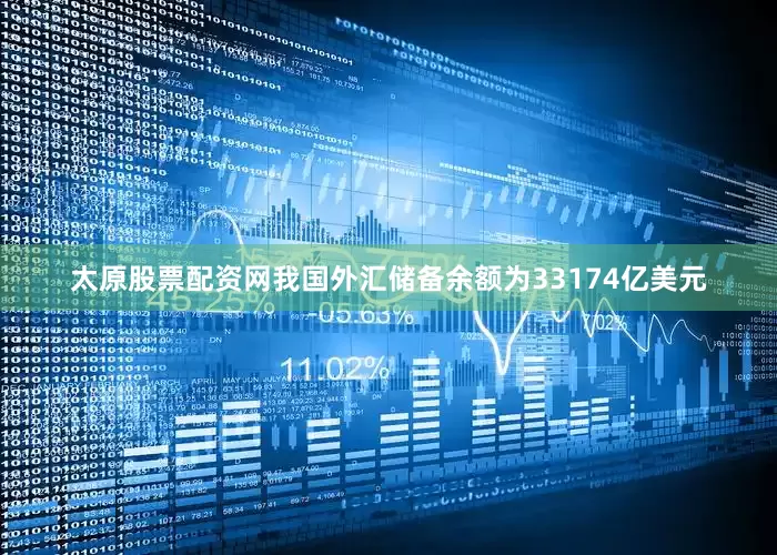 太原股票配资网我国外汇储备余额为33174亿美元