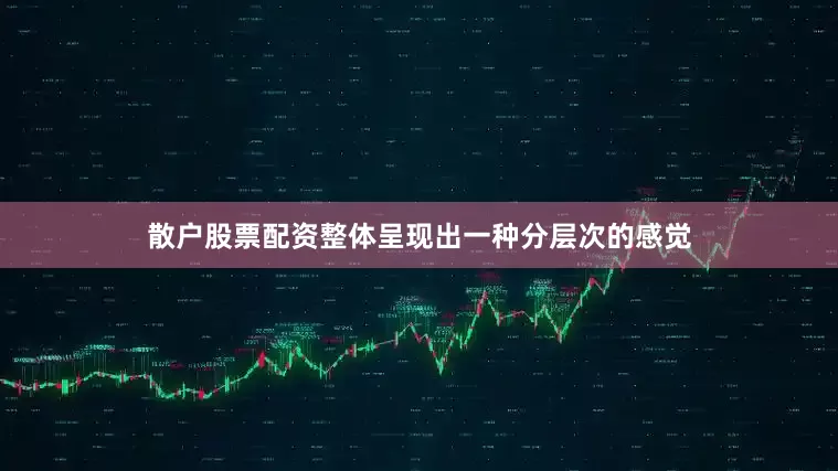散户股票配资整体呈现出一种分层次的感觉