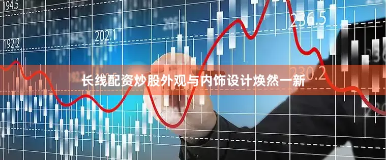 长线配资炒股外观与内饰设计焕然一新