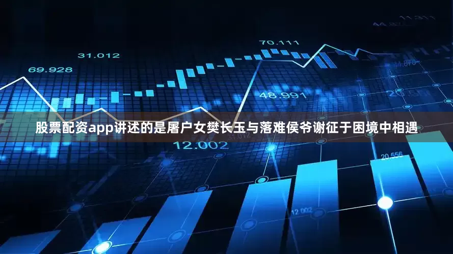 股票配资app讲述的是屠户女樊长玉与落难侯爷谢征于困境中相遇