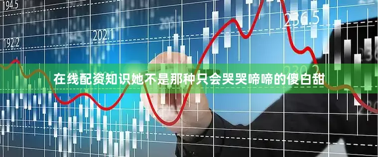 在线配资知识她不是那种只会哭哭啼啼的傻白甜