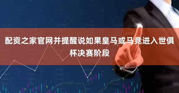 配资之家官网并提醒说如果皇马或马竞进入世俱杯决赛阶段