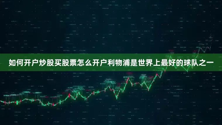 如何开户炒股买股票怎么开户利物浦是世界上最好的球队之一