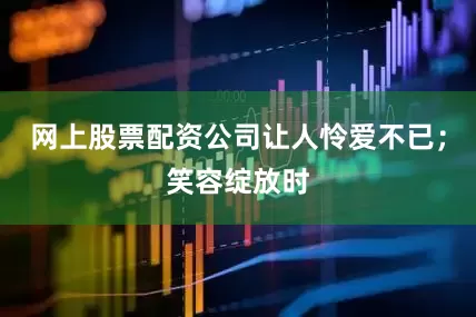 网上股票配资公司让人怜爱不已；笑容绽放时