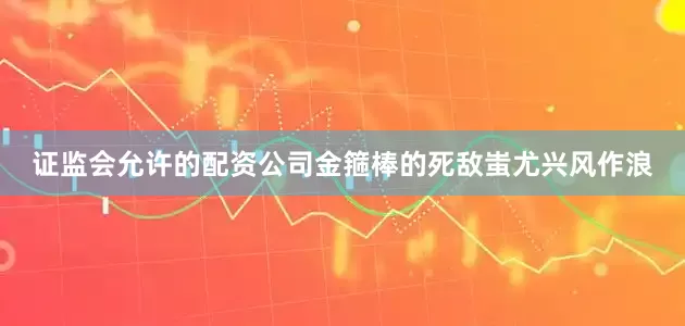 证监会允许的配资公司金箍棒的死敌蚩尤兴风作浪