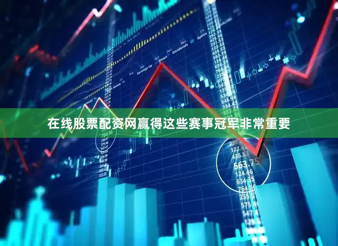 在线股票配资网赢得这些赛事冠军非常重要