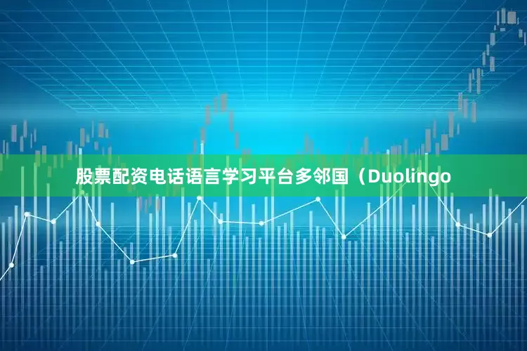 股票配资电话语言学习平台多邻国（Duolingo