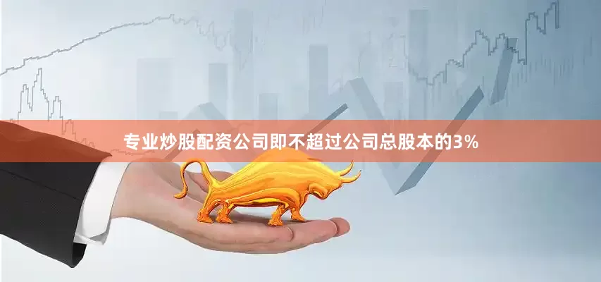 专业炒股配资公司即不超过公司总股本的3%