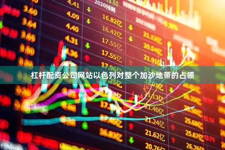 杠杆配资公司网站以色列对整个加沙地带的占领