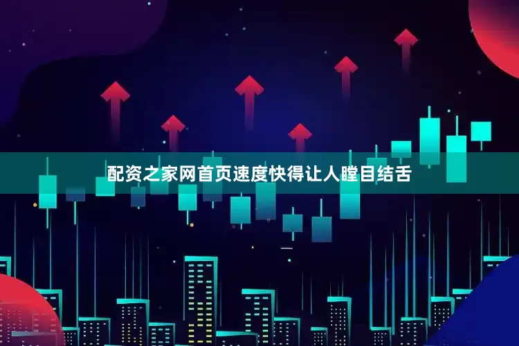 配资之家网首页速度快得让人瞠目结舌