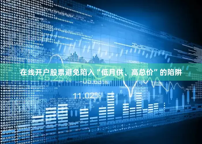 在线开户股票避免陷入“低月供、高总价”的陷阱