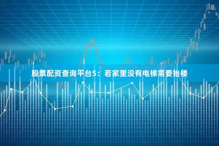 股票配资查询平台5：若家里没有电梯需要抬楼