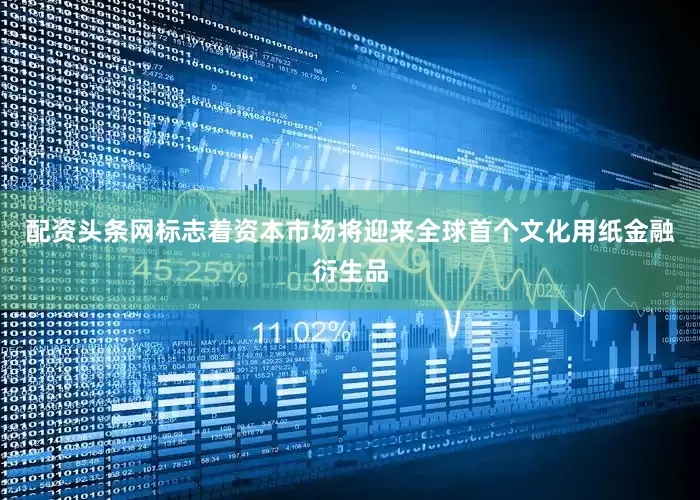 配资头条网标志着资本市场将迎来全球首个文化用纸金融衍生品