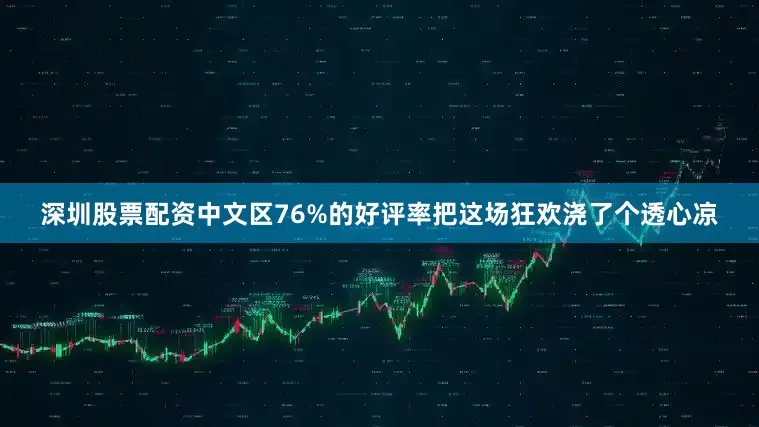 深圳股票配资中文区76%的好评率把这场狂欢浇了个透心凉