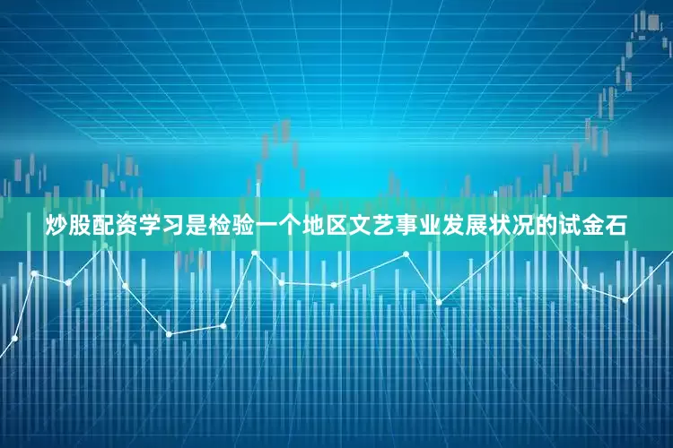 炒股配资学习是检验一个地区文艺事业发展状况的试金石