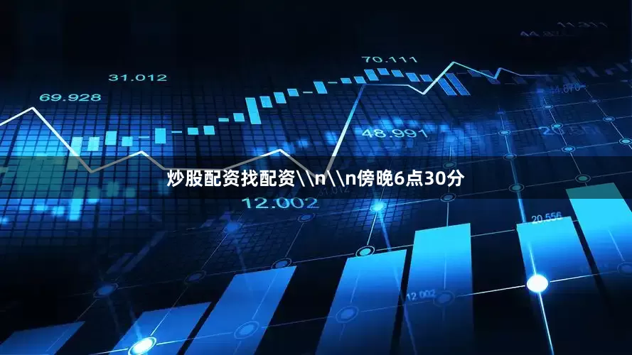 炒股配资找配资\n\n傍晚6点30分
