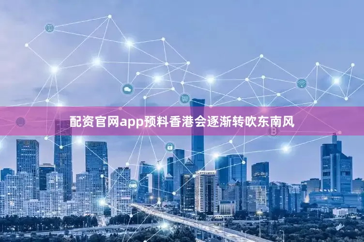 配资官网app预料香港会逐渐转吹东南风